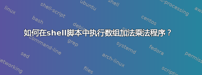 如何在shell脚本中执行数组加法乘法程序？ 