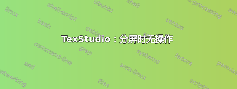 TexStudio：分屏时无操作