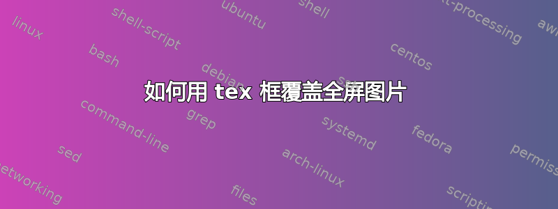 如何用 tex 框覆盖全屏图片