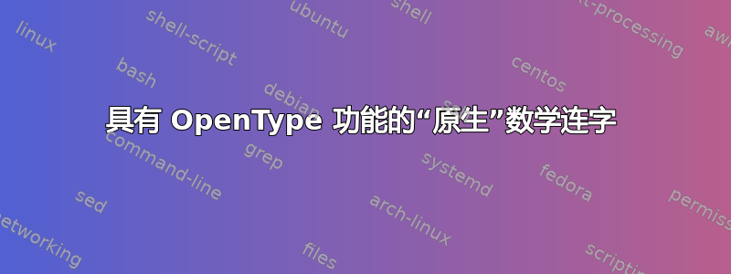 具有 OpenType 功能的“原生”数学连字