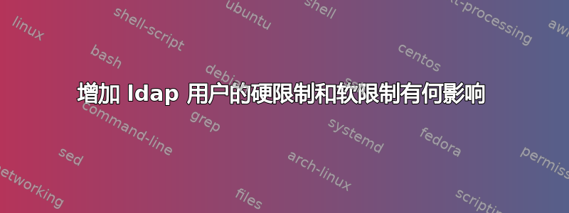 增加 ldap 用户的硬限制和软限制有何影响