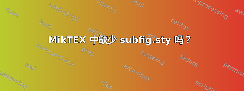 MikTEX 中缺少 subfig.sty 吗？