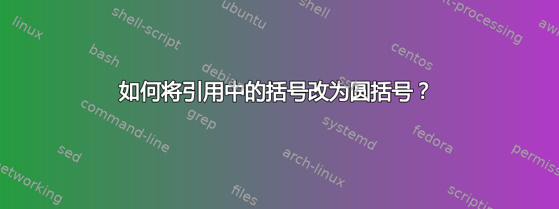 如何将引用中的括号改为圆括号？