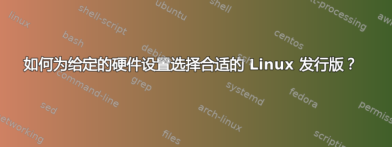 如何为给定的硬件设置选择合适的 Linux 发行版？ 