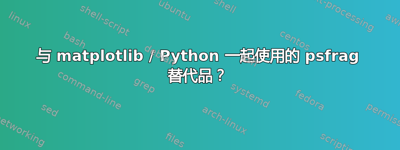 与 matplotlib / Python 一起使用的 psfrag 替代品？