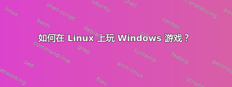 如何在 Linux 上玩 Windows 游戏？