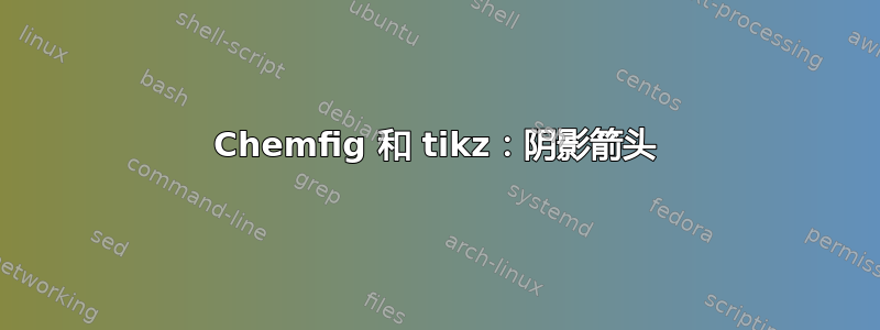 Chemfig 和 tikz：阴影箭头