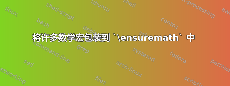 将许多数学宏包装到 `\ensuremath` 中