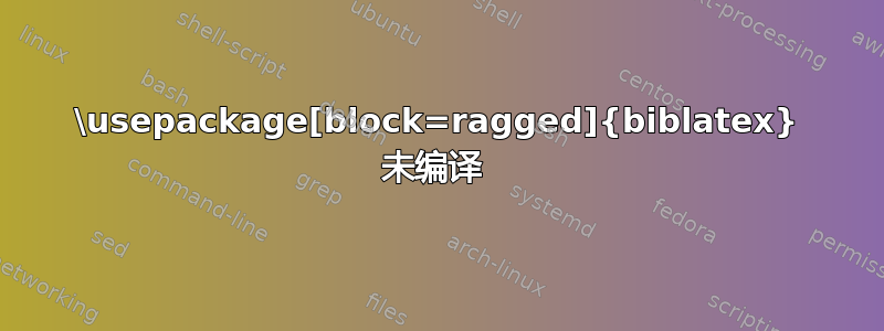 \usepackage[block=ragged]{biblatex} 未编译 