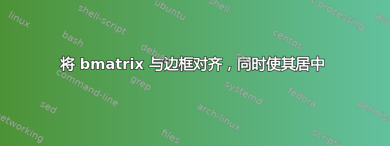 将 bmatrix 与边框对齐，同时使其居中