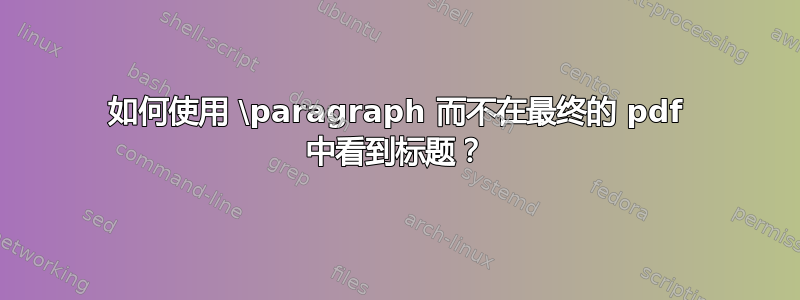 如何使用 \paragraph 而不在最终的 pdf 中看到标题？