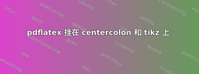 pdflatex 挂在 centercolon 和 tikz 上