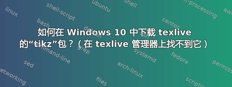 如何在 Windows 10 中下载 texlive 的“tikz”包？（在 texlive 管理器上找不到它）