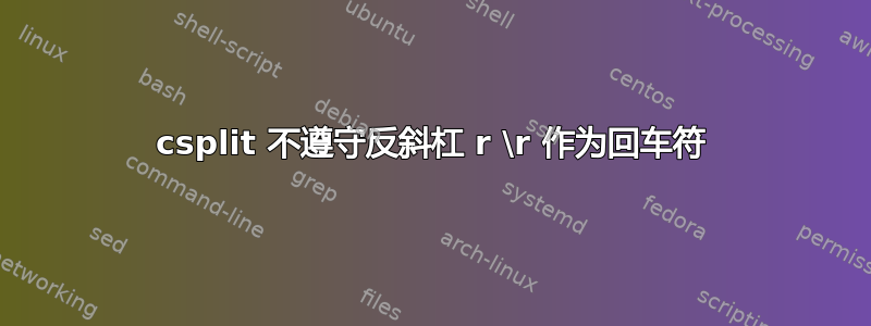 csplit 不遵守反斜杠 r \r 作为回车符