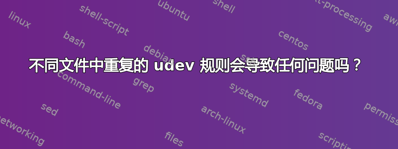 不同文件中重复的 udev 规则会导致任何问题吗？