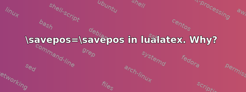 \savepos=\savepos in lualatex. Why?