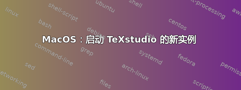 MacOS：启动 TeXstudio 的新实例