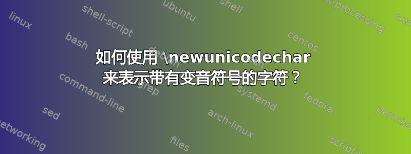 如何使用 \newunicodechar 来表示带有变音符号的字符？