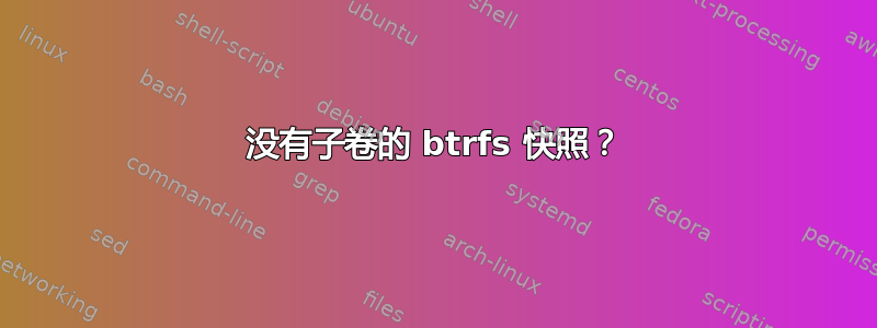 没有子卷的 btrfs 快照？