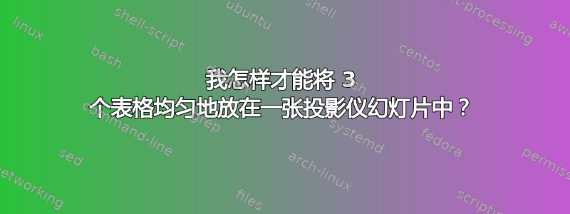 我怎样才能将 3 个表格均匀地放在一张投影仪幻灯片中？