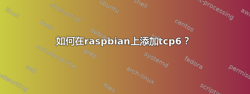 如何在raspbian上添加tcp6？