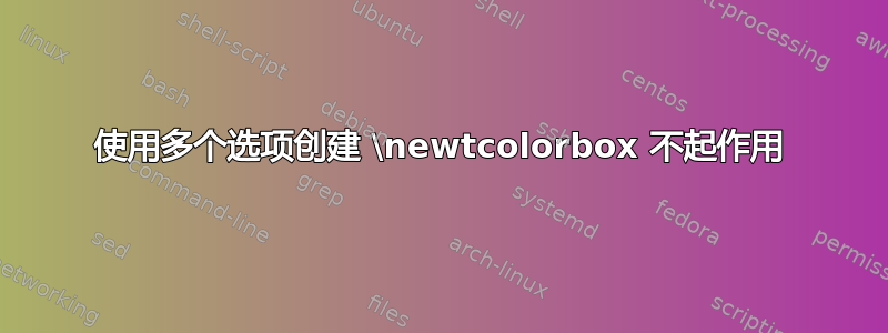 使用多个选项创建 \newtcolorbox 不起作用