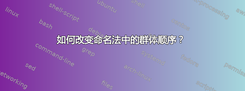 如何改变命名法中的群体顺序？