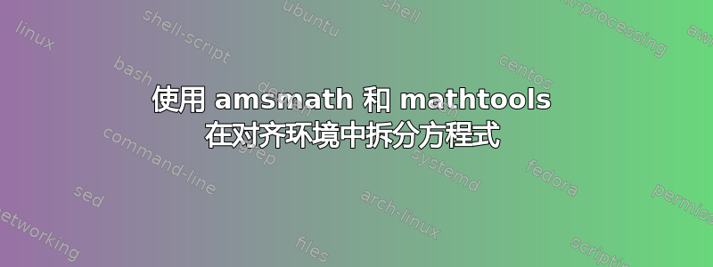 使用 amsmath 和 mathtools 在对齐环境中拆分方程式