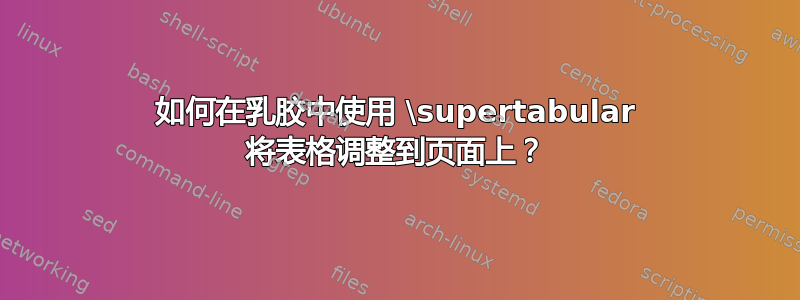 如何在乳胶中使用 \supertabular 将表格调整到页面上？