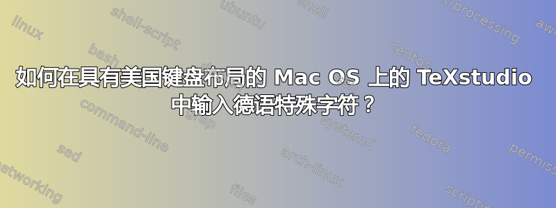 如何在具有美国键盘布局的 Mac OS 上的 TeXstudio 中输入德语特殊字符？