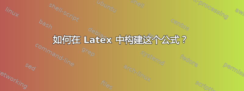 如何在 Latex 中构建这个公式？