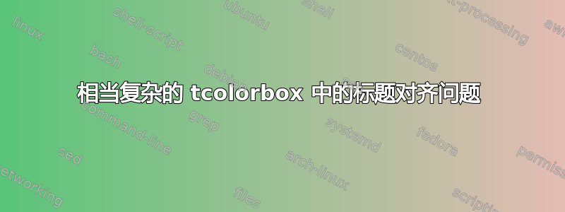 相当复杂的 tcolorbox 中的标题对齐问题