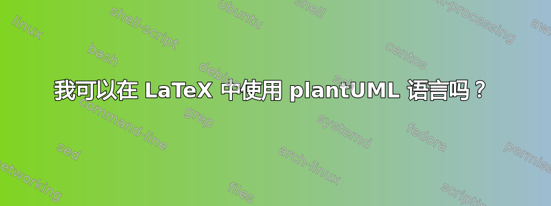 我可以在 LaTeX 中使用 plantUML 语言吗？