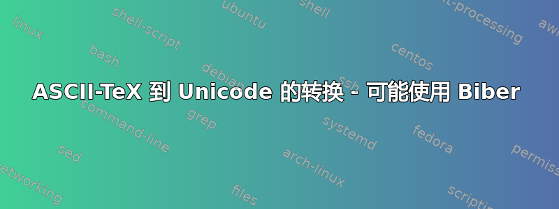 ASCII-TeX 到 Unicode 的转换 - 可能使用 Biber