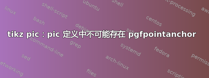 tikz pic：pic 定义中不可能存在 pgfpointanchor 