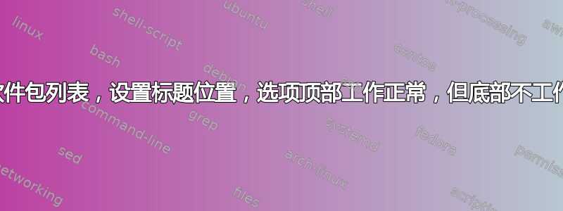 软件包列表，设置标题位置，选项顶部工作正常，但底部不工作