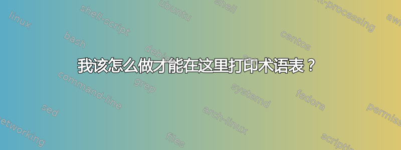 我该怎么做才能在这里打印术语表？