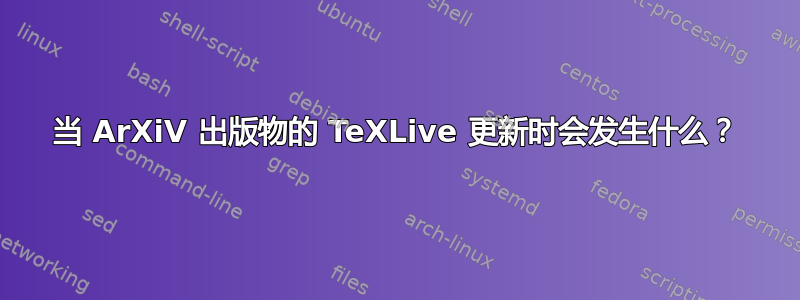 当 ArXiV 出版物的 TeXLive 更新时会发生什么？