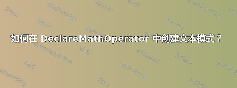 如何在 DeclareMathOperator 中创建文本模式？