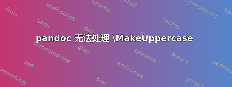 pandoc 无法处理 \MakeUppercase