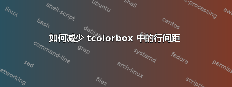 如何减少 tcolorbox 中的行间距