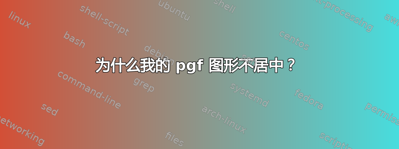 为什么我的 pgf 图形不居中？