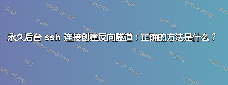 永久后台 ssh 连接创建反向隧道：正确的方法是什么？