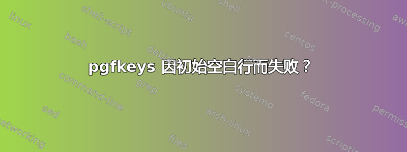 pgfkeys 因初始空白行而失败？