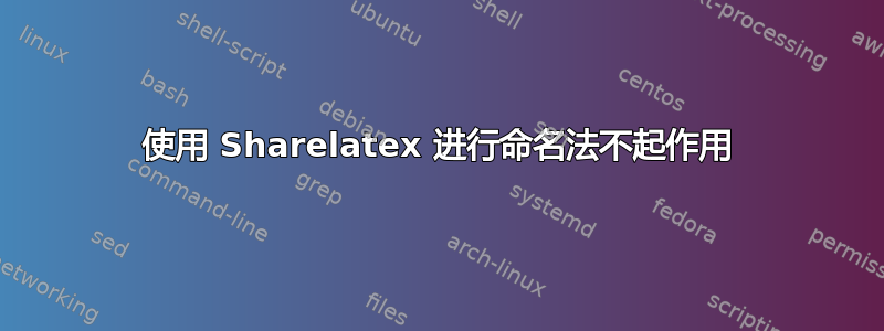 使用 Sharelatex 进行命名法不起作用