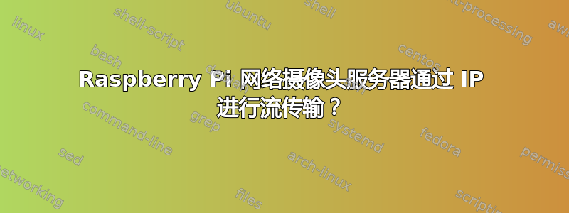 Raspberry Pi 网络摄像头服务器通过 IP 进行流传输？