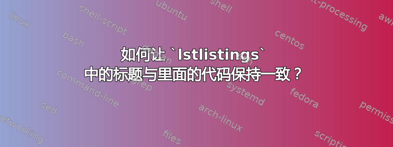 如何让 `lstlistings` 中的标题与里面的代码保持一致？