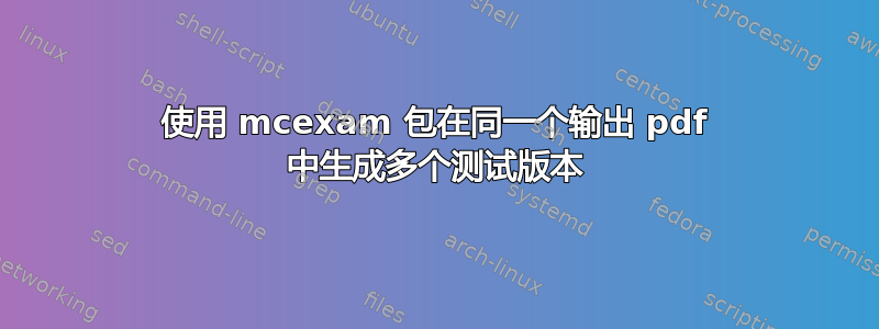 使用 mcexam 包在同一个输出 pdf 中生成多个测试版本