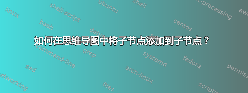 如何在思维导图中将子节点添加到子节点？