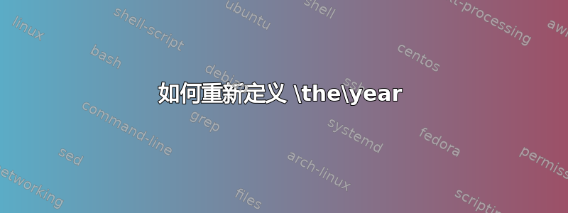 如何重新定义 \the\year